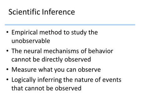 Scientific Inference Empirical method to study the unobservable The neural mechanisms of behavior cannot be directly observed Measure what you can observe.
