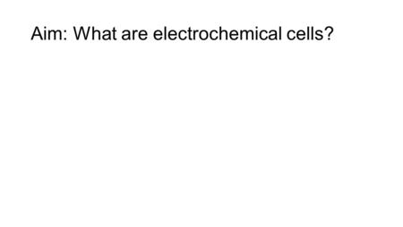 Aim: What are electrochemical cells?