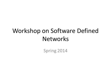Workshop on Software Defined Networks Spring 2014.