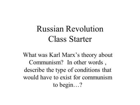 Russian Revolution Class Starter What was Karl Marx’s theory about Communism? In other words, describe the type of conditions that would have to exist.