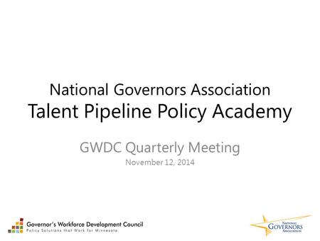 National Governors Association Talent Pipeline Policy Academy GWDC Quarterly Meeting November 12, 2014.