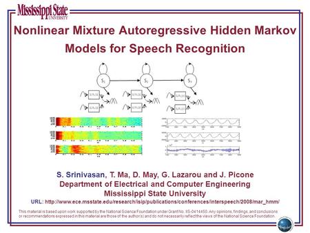 Nonlinear Mixture Autoregressive Hidden Markov Models for Speech Recognition S. Srinivasan, T. Ma, D. May, G. Lazarou and J. Picone Department of Electrical.