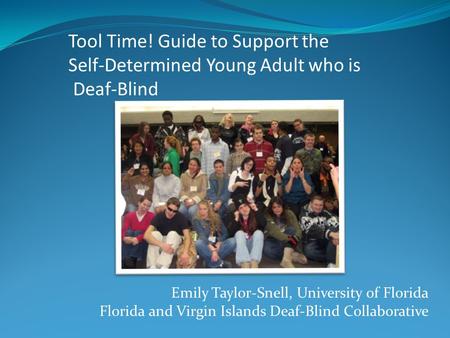 Emily Taylor-Snell, University of Florida Florida and Virgin Islands Deaf-Blind Collaborative Tool Time! Guide to Support the Self-Determined Young Adult.