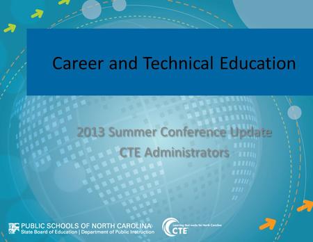 Career and Technical Education 2013 Summer Conference Update CTE Administrators 2013 Summer Conference Update CTE Administrators.