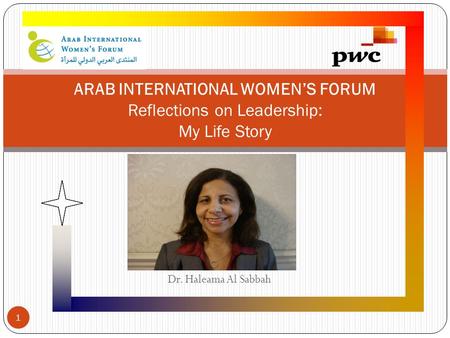 ARAB INTERNATIONAL WOMEN’S FORUM Reflections on Leadership: My Life Story Dr. Haleama Al Sabbah 1.