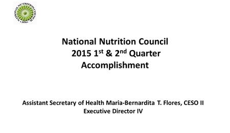 National Nutrition Council 2015 1 st & 2 nd Quarter Accomplishment Assistant Secretary of Health Maria-Bernardita T. Flores, CESO II Executive Director.