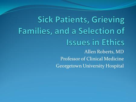 Sick Patients, Grieving Families, and a Selection of Issues in Ethics