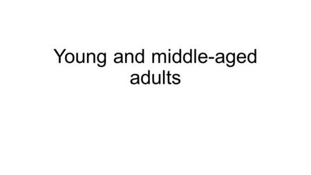 Young and middle-aged adults. Characteristics End of adolescence until death Young adulthood - 20 – 40 years middle adulthood – 40 – 65 years Late adulthood.
