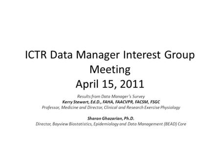 ICTR Data Manager Interest Group Meeting April 15, 2011 Results from Data Manager’s Survey Kerry Stewart, Ed.D., FAHA, FAACVPR, FACSM, FSGC Professor,