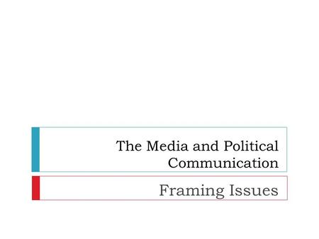 Framing Issues The Media and Political Communication.