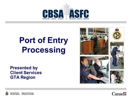 Port of Entry Processing Presented by Client Services GTA Region.