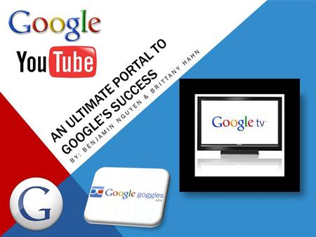 AN ULTIMATE PORTAL TO GOOGLE’S SUCCESS BY: BENJAMIN NGUYEN & BRITTANY HAHN.