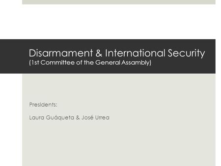 Disarmament & International Security (1st Committee of the General Assambly) Presidents: Laura Guáqueta & José Urrea.