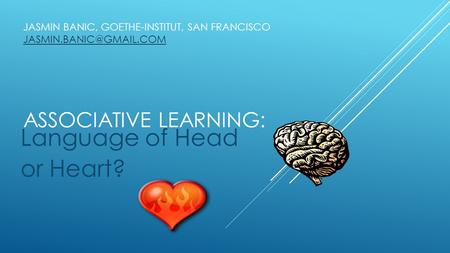 Language of Head or Heart? JASMIN BANIC, GOETHE-INSTITUT, SAN FRANCISCO ASSOCIATIVE LEARNING: