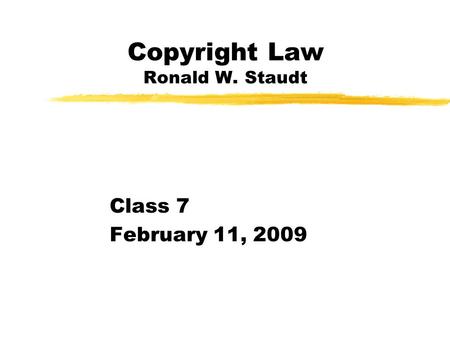 Copyright Law Ronald W. Staudt Class 7 February 11, 2009.