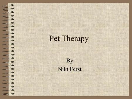 Pet Therapy By Niki Ferst. History The importance of animals in people’s lives has been recognized for centuries The contribution of animals to enhance.
