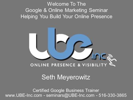 Seth Meyerowitz Certified Google Business Trainer  - - 516-330-3865 Welcome To The Google & Online Marketing Seminar.