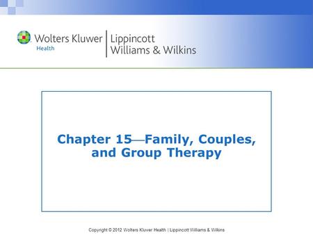 Copyright © 2012 Wolters Kluwer Health | Lippincott Williams & Wilkins Chapter 15Family, Couples, and Group Therapy.
