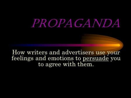 PROPAGANDA How writers and advertisers use your feelings and emotions to persuade you to agree with them.