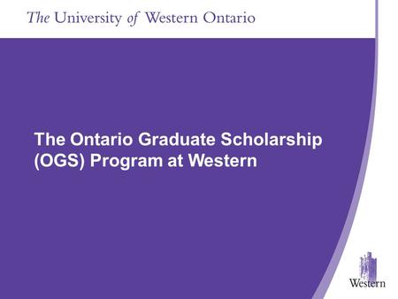 Presentation Title Goes In Here The School of Graduate and Postdoctoral Studies Presentation Title Goes in Here The Ontario Graduate Scholarship (OGS)