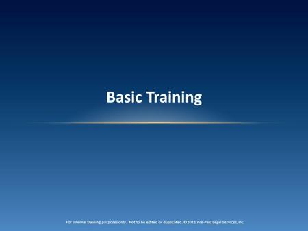 Basic Training For internal training purposes only. Not to be edited or duplicated. ©2011 Pre-Paid Legal Services, Inc.