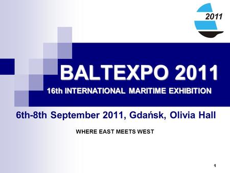 1 BALTEXPO 2011 6th-8th September 2011, Gdańsk, Olivia Hall 16th INTERNATIONAL MARITIME EXHIBITION WHERE EAST MEETS WEST.