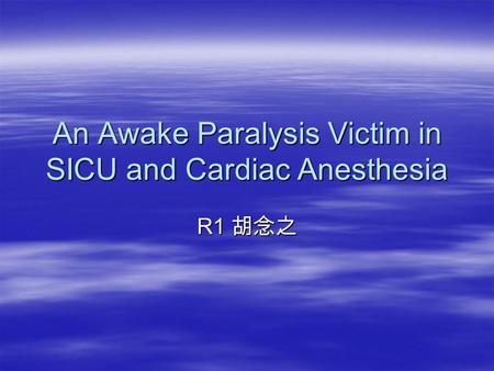 An Awake Paralysis Victim in SICU and Cardiac Anesthesia R1 胡念之.