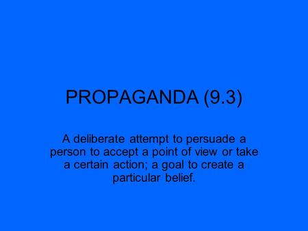 PROPAGANDA (9.3) A deliberate attempt to persuade a person to accept a point of view or take a certain action; a goal to create a particular belief.