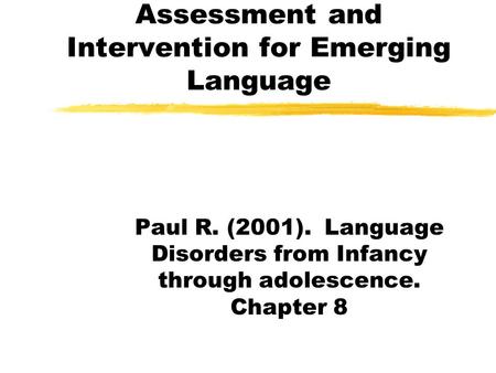 Assessment and Intervention for Emerging Language Paul R. (2001). Language Disorders from Infancy through adolescence. Chapter 8.