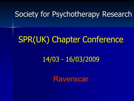 Society for Psychotherapy Research SPR(UK) Chapter Conference 14/03 - 16/03/2009 Ravenscar.