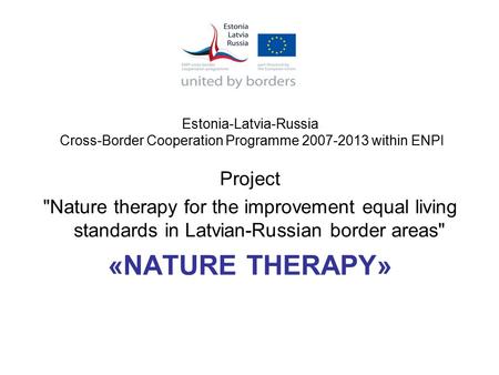 Estonia-Latvia-Russia Cross-Border Cooperation Programme 2007-2013 within ENPI Project Nature therapy for the improvement equal living standards in Latvian-Russian.