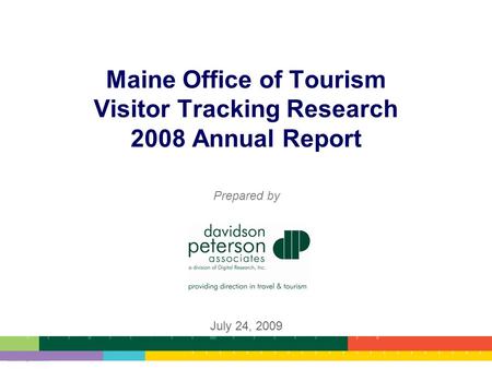 11 Maine Office of Tourism Visitor Tracking Research 2008 Annual Report Prepared by July 24, 2009.