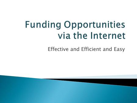 Effective and Efficient and Easy.  Gather Existing Information from:  Colleagues and other universities  Google: Just type in: “Funding for…” or “Grants.