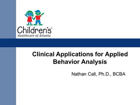 Clinical Applications for Applied Behavior Analysis Nathan Call, Ph.D., BCBA.