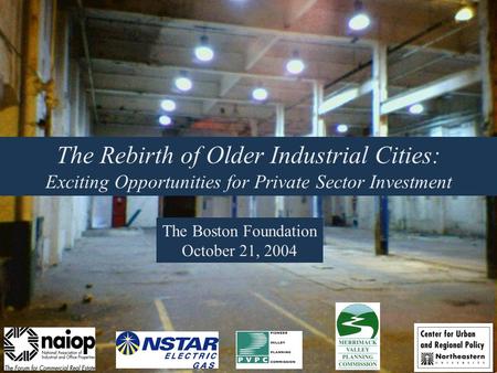 The Rebirth of Older Industrial Cities: Exciting Opportunities for Private Sector Investment The Boston Foundation October 21, 2004.