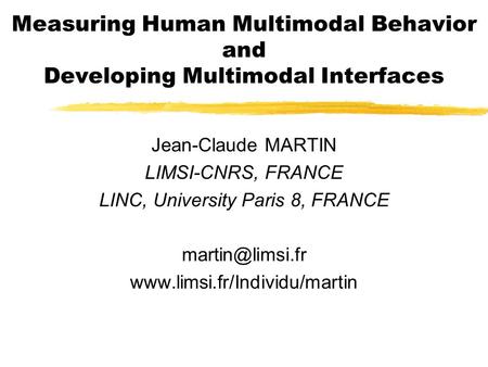 Measuring Human Multimodal Behavior and Developing Multimodal Interfaces Jean-Claude MARTIN LIMSI-CNRS, FRANCE LINC, University Paris 8, FRANCE
