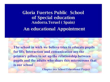 Gloria Fuertes Public School of Special education Andorra.Teruel ( Spain) An educational Appointment The school in wich we believe tries to educate pupils.
