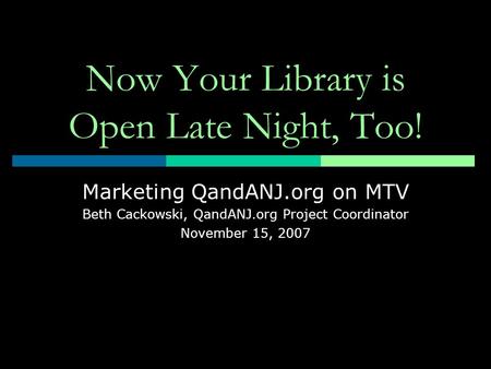 Now Your Library is Open Late Night, Too! Marketing QandANJ.org on MTV Beth Cackowski, QandANJ.org Project Coordinator November 15, 2007.