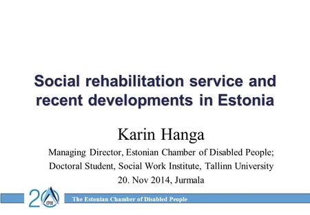 The Estonian Chamber of Disabled People Social rehabilitation service and recent developments in Estonia Karin Hanga Managing Director, Estonian Chamber.