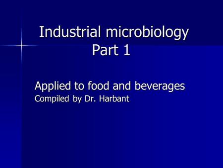 Industrial microbiology Part 1 Industrial microbiology Part 1 Applied to food and beverages Compiled by Dr. Harbant.
