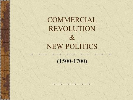COMMERCIAL REVOLUTION & NEW POLITICS (1500-1700).