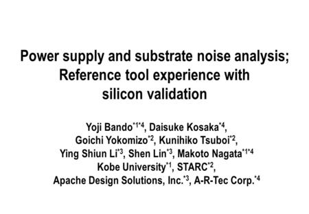 Power supply and substrate noise analysis; Reference tool experience with silicon validation Yoji Bando *1*4, Daisuke Kosaka *4, Goichi Yokomizo *2, Kunihiko.