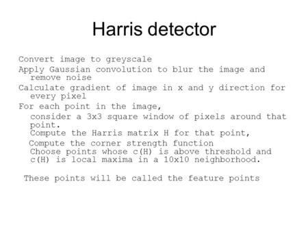 Harris detector Convert image to greyscale Apply Gaussian convolution to blur the image and remove noise Calculate gradient of image in x and y direction.