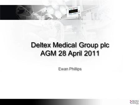 Deltex Medical Group plc AGM 28 April 2011 Ewan Phillips.