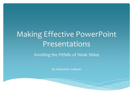 Making Effective PowerPoint Presentations Avoiding the Pitfalls of Weak Slides By: Aleksandar Golijanin.