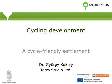 Cycling development A cycle-friendly settlement Dr. György Kukely Terra Studio Ltd.