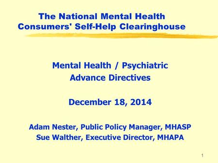 The National Mental Health Consumers' Self-Help Clearinghouse Mental Health / Psychiatric Advance Directives December 18, 2014 Adam Nester, Public Policy.