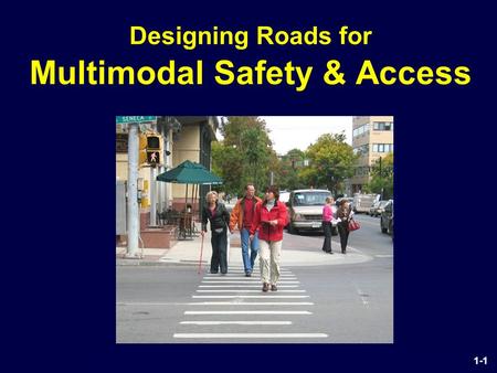 Designing Streets for Pedestrian Safety - Introduction 1-1 Designing Roads for Multimodal Safety & Access.