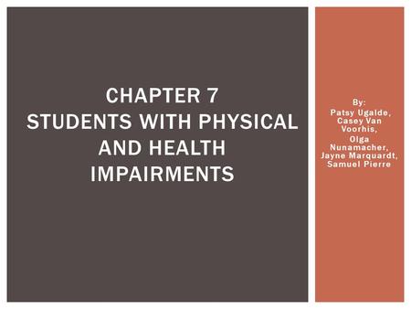 By: Patsy Ugalde, Casey Van Voorhis, Olga Nunamacher, Jayne Marquardt, Samuel Pierre CHAPTER 7 STUDENTS WITH PHYSICAL AND HEALTH IMPAIRMENTS.