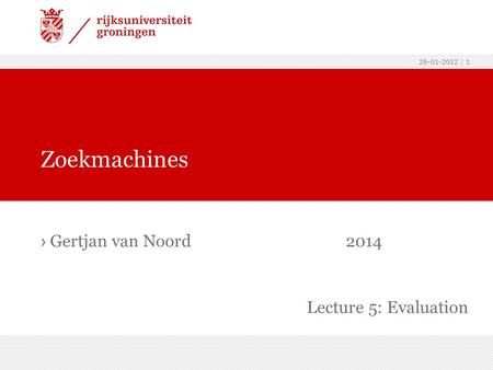 26-01-2012 | 1 › Gertjan van Noord2014 Zoekmachines Lecture 5: Evaluation.